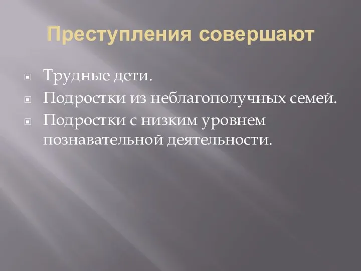 Преступления совершают Трудные дети. Подростки из неблагополучных семей. Подростки с низким уровнем познавательной деятельности.