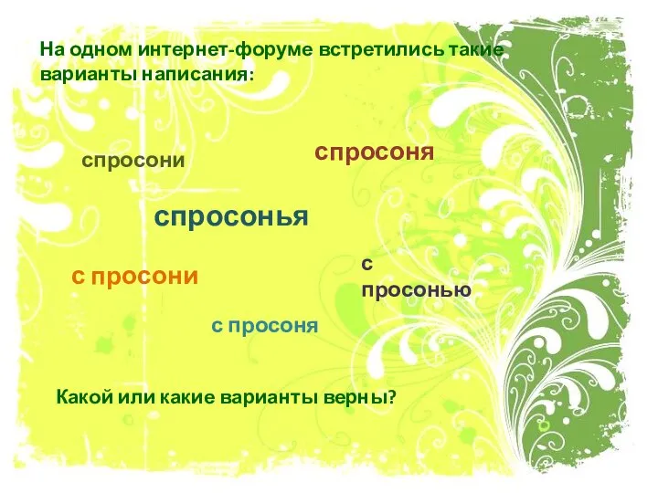 На одном интернет-форуме встретились такие варианты написания: спросони спросоня спросонья с просони