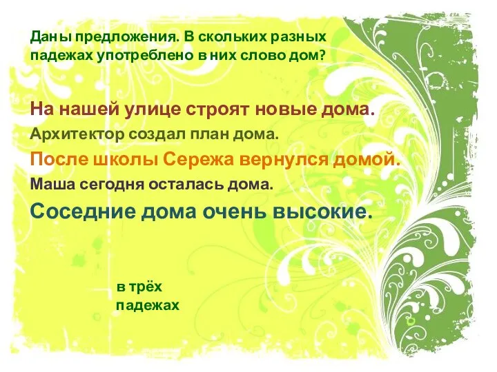 Даны предложения. В скольких разных падежах употреблено в них слово дом? На