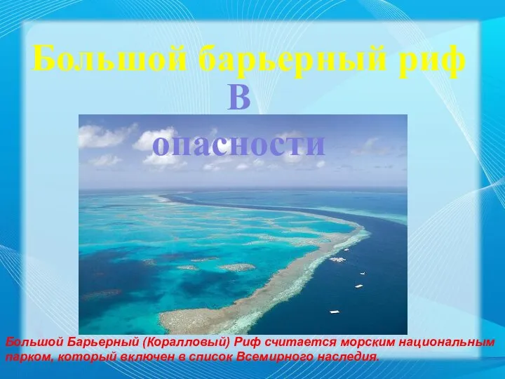 В опасности Большой барьерный риф Большой Барьерный (Коралловый) Риф считается морским национальным