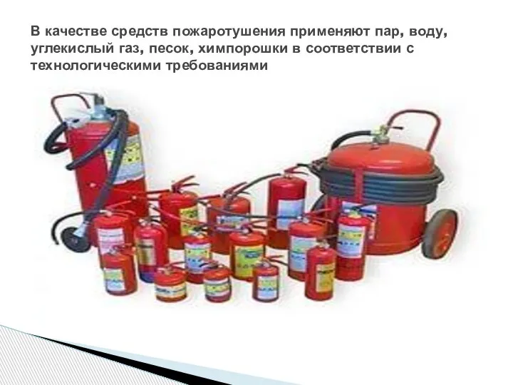 В качестве средств пожаротушения применяют пар, воду, углекислый газ, песок, химпорошки в соответствии с технологическими требованиями