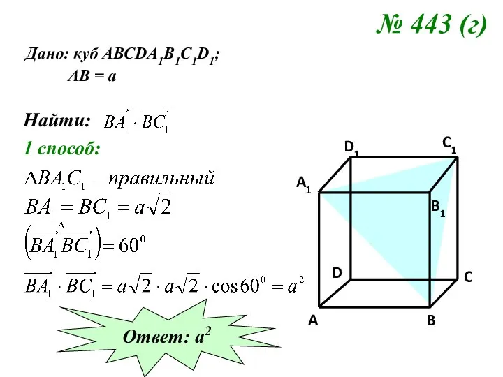 № 443 (г) Дано: куб АВСDA1B1C1D1; АВ = а Найти: 1 способ: Ответ: а2