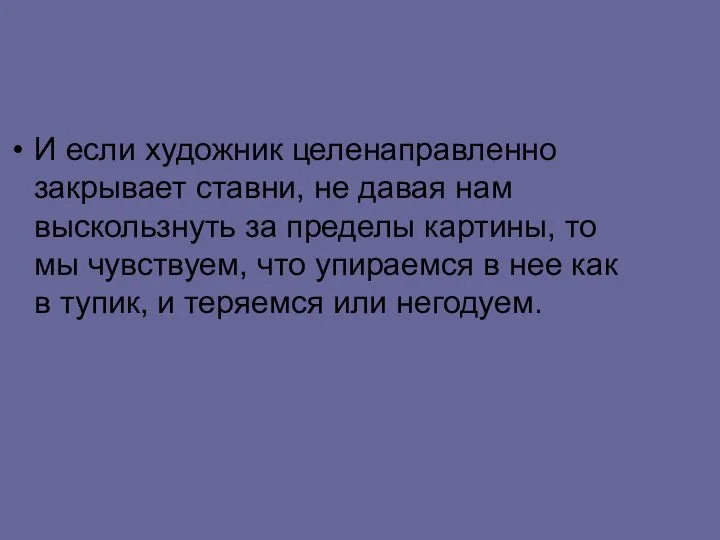 И если художник целенаправленно закрывает ставни, не давая нам выскользнуть за пределы