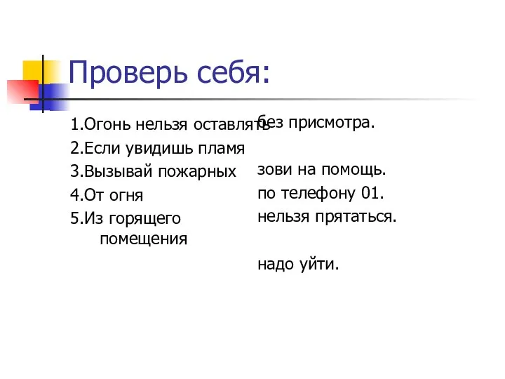 Проверь себя: 1.Огонь нельзя оставлять 2.Если увидишь пламя 3.Вызывай пожарных 4.От огня