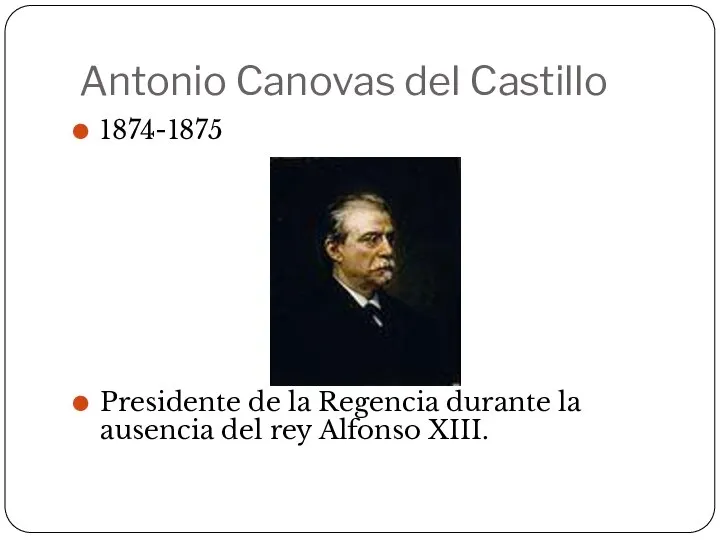 Antonio Canovas del Castillo 1874-1875 Presidente de la Regencia durante la ausencia del rey Alfonso XIII.