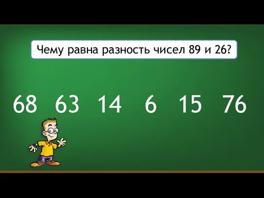 Чему равна разность чисел 89 и 26? 6 14 15 63 76 68