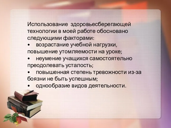 Использование здоровьесберегающей технологии в моей работе обосновано следующими факторами: • возрастание учебной