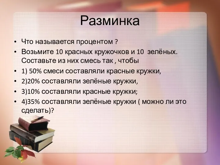 Разминка Что называется процентом ? Возьмите 10 красных кружочков и 10 зелёных.