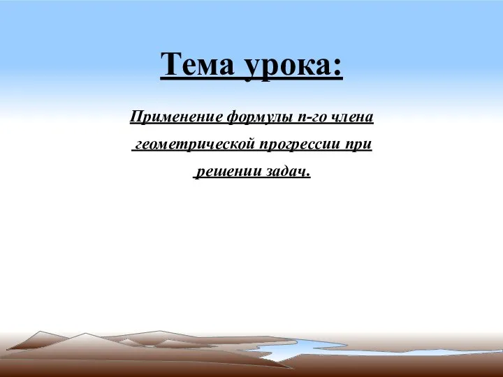 Тема урока: Применение формулы п-го члена геометрической прогрессии при решении задач.