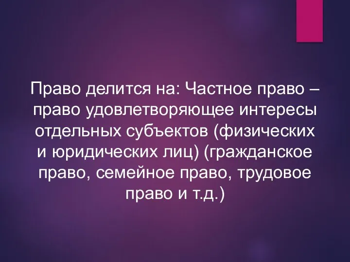 Право делится на: Частное право – право удовлетворяющее интересы отдельных субъектов (физических