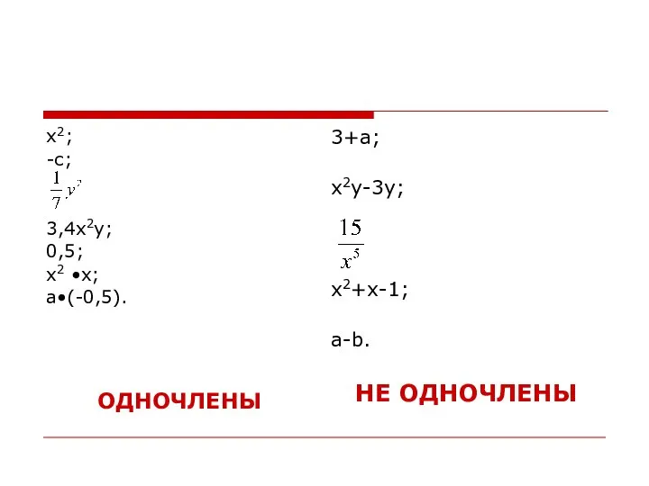 х2; -с; 3,4х2у; 0,5; х2 •х; a•(-0,5). ОДНОЧЛЕНЫ 3+а; x2y-3y; х2+х-1; a-b. НЕ ОДНОЧЛЕНЫ
