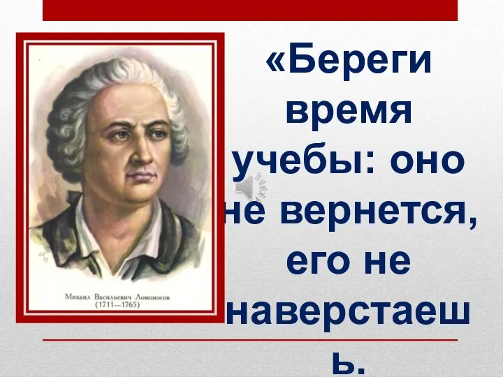 «Береги время учебы: оно не вернется, его не наверстаешь. А все, что учишь, пригодится.»