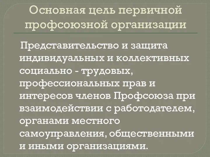 Основная цель первичной профсоюзной организации Представительство и защита индивидуальных и коллективных социально