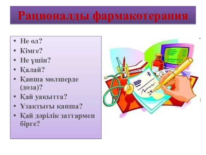 Рационалды фармакотерапия Не ол? Кімге? Не үшін? Қалай? Қанша мөлшерде (доза)? Қай