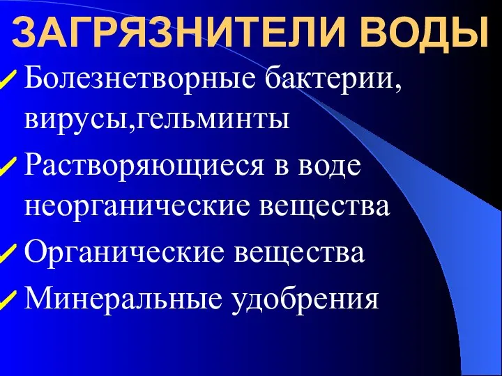 ЗАГРЯЗНИТЕЛИ ВОДЫ Болезнетворные бактерии, вирусы,гельминты Растворяющиеся в воде неорганические вещества Органические вещества Минеральные удобрения