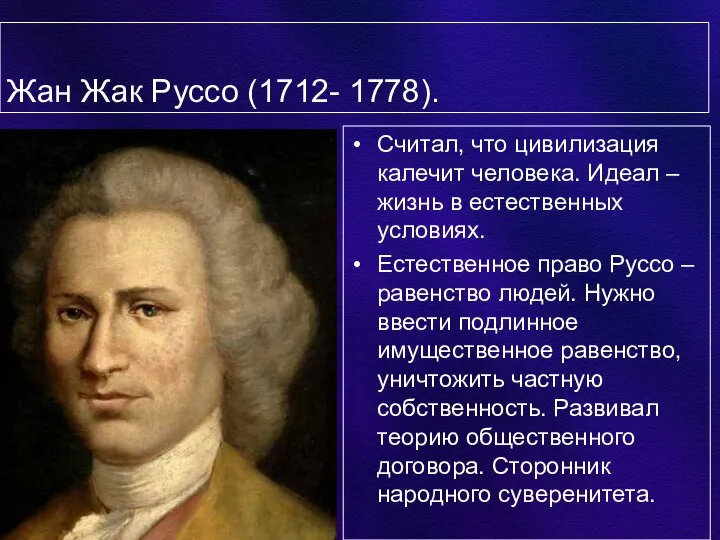 Жан Жак Руссо (1712- 1778). Считал, что цивилизация калечит человека. Идеал –