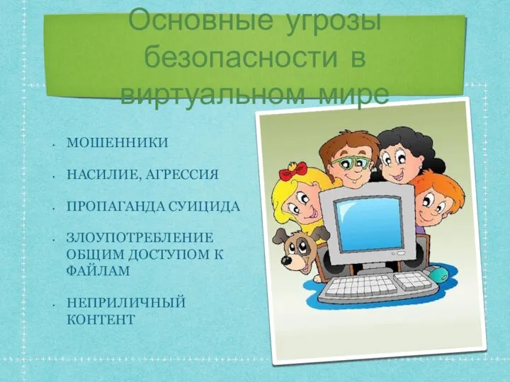 Основные угрозы безопасности в виртуальном мире МОШЕННИКИ НАСИЛИЕ, АГРЕССИЯ ПРОПАГАНДА СУИЦИДА ЗЛОУПОТРЕБЛЕНИЕ