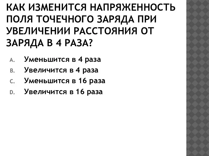 КАК ИЗМЕНИТСЯ НАПРЯЖЕННОСТЬ ПОЛЯ ТОЧЕЧНОГО ЗАРЯДА ПРИ УВЕЛИЧЕНИИ РАССТОЯНИЯ ОТ ЗАРЯДА В