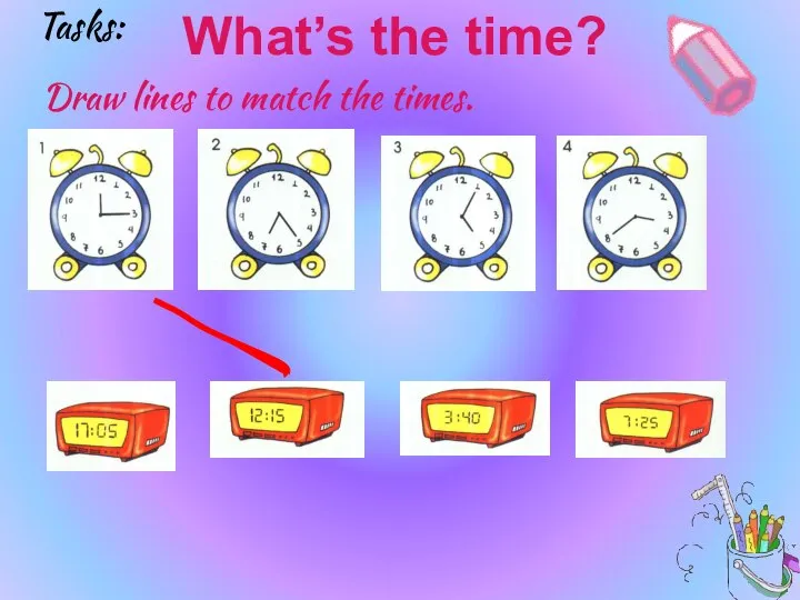 What’s the time? Draw lines to match the times. Tasks: