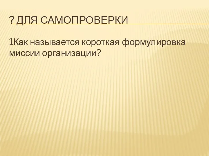 ? ДЛЯ САМОПРОВЕРКИ 1Как называется короткая формулировка миссии организации?