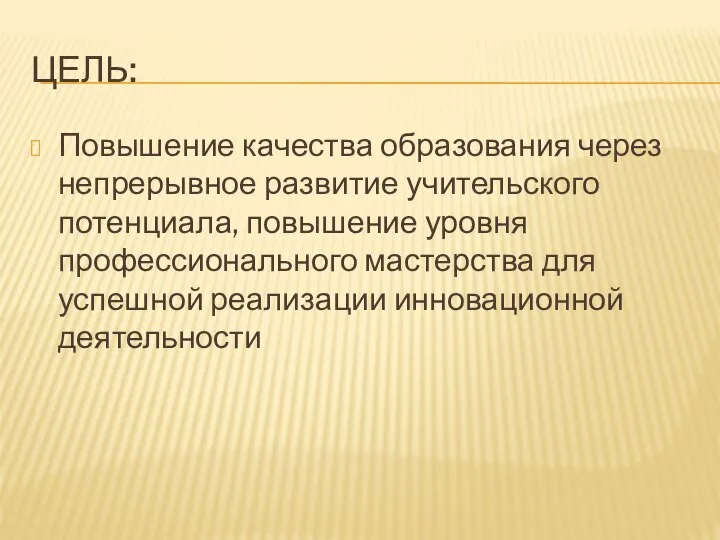 ЦЕЛЬ: Повышение качества образования через непрерывное развитие учительского потенциала, повышение уровня профессионального