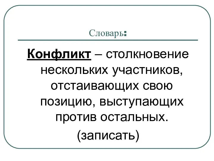 Словарь: Конфликт – столкновение нескольких участников, отстаивающих свою позицию, выступающих против остальных. (записать)