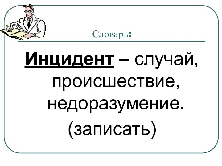 Словарь: Инцидент – случай, происшествие, недоразумение. (записать)