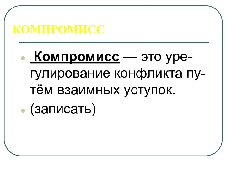 КОМПРОМИСС Компромисс — это уре-гулирование конфликта пу-тём взаимных уступок. (записать)