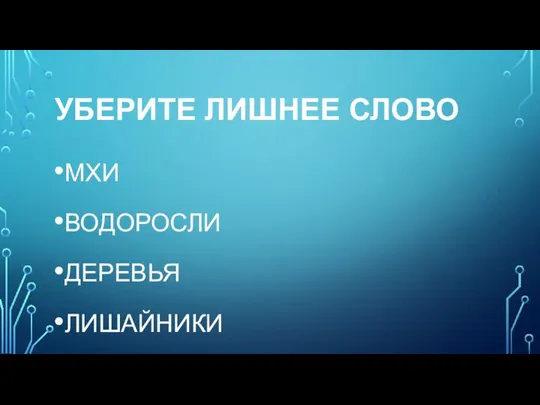 УБЕРИТЕ ЛИШНЕЕ СЛОВО МХИ ВОДОРОСЛИ ДЕРЕВЬЯ ЛИШАЙНИКИ