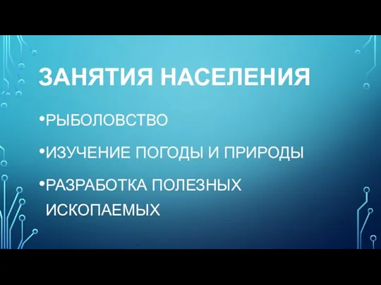 ЗАНЯТИЯ НАСЕЛЕНИЯ РЫБОЛОВСТВО ИЗУЧЕНИЕ ПОГОДЫ И ПРИРОДЫ РАЗРАБОТКА ПОЛЕЗНЫХ ИСКОПАЕМЫХ