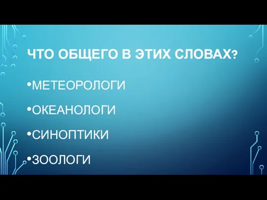 ЧТО ОБЩЕГО В ЭТИХ СЛОВАХ? МЕТЕОРОЛОГИ ОКЕАНОЛОГИ СИНОПТИКИ ЗООЛОГИ