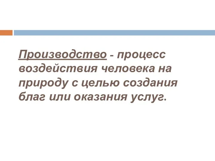 Производство - процесс воздействия человека на природу с целью создания благ или оказания услуг.