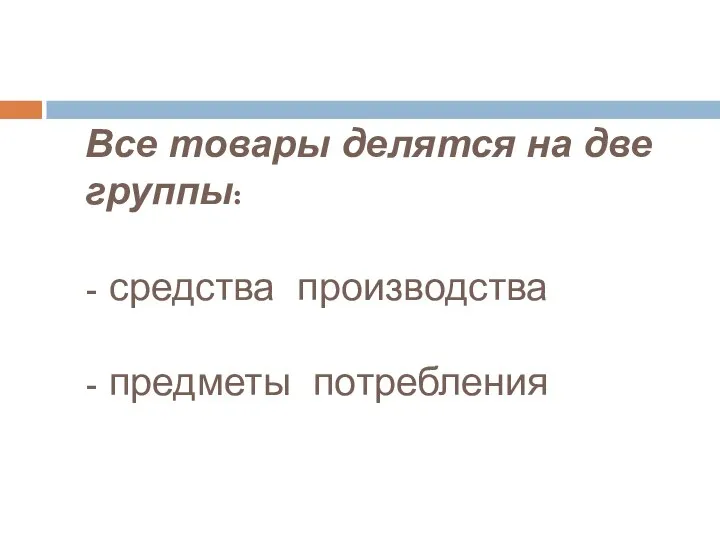 Все товары делятся на две группы: - средства производства - предметы потребления