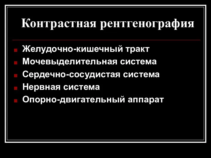 Контрастная рентгенография Желудочно-кишечный тракт Мочевыделительная система Сердечно-сосудистая система Нервная система Опорно-двигательный аппарат