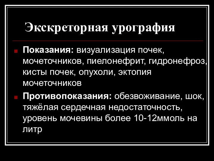 Экскреторная урография Показания: визуализация почек, мочеточников, пиелонефрит, гидронефроз, кисты почек, опухоли, эктопия