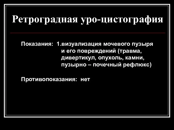 Ретроградная уро-цистография Показания: 1.визуализация мочевого пузыря и его повреждений (травма, дивертикул, опухоль,