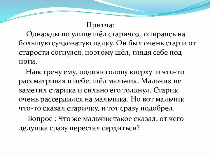 Притча: Однажды по улице шёл старичок, опираясь на большую сучковатую палку. Он