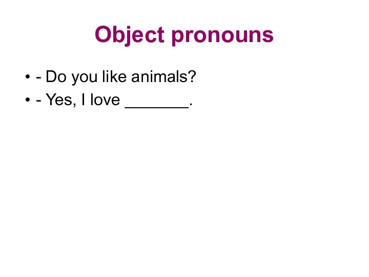 Object pronouns - Do you like animals? - Yes, I love _______.