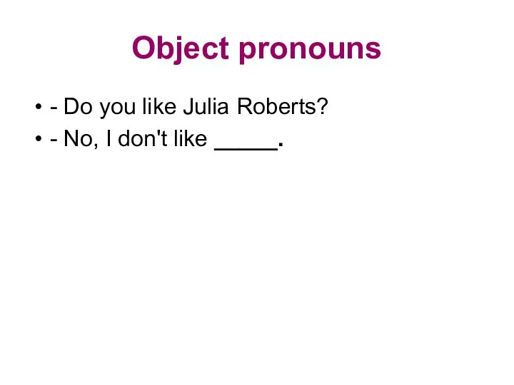 Object pronouns - Do you like Julia Roberts? - No, I don't like _____.