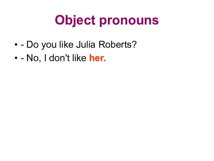 Object pronouns - Do you like Julia Roberts? - No, I don't like her.