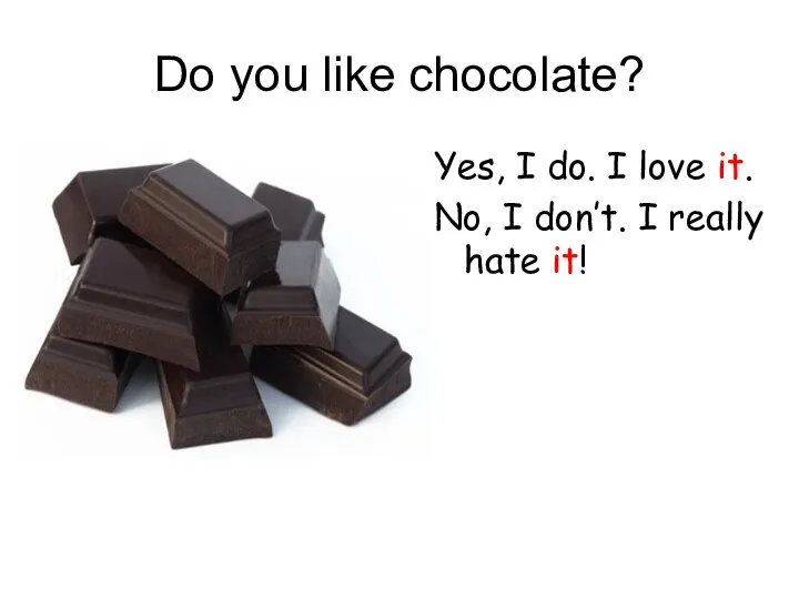 Do you like chocolate? Yes, I do. I love it. No, I