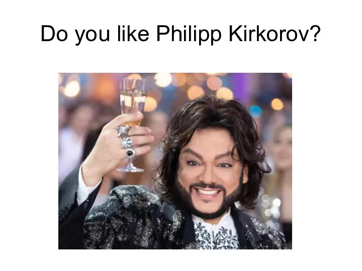 Do you like Philipp Kirkorov?