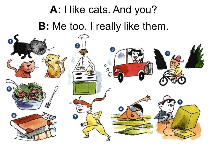 A: I like cats. And you? B: Me too. I really like them.