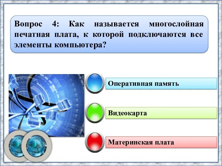 Видеокарта Оперативная память Материнская плата Вопрос 4: Как называется многослойная печатная плата,