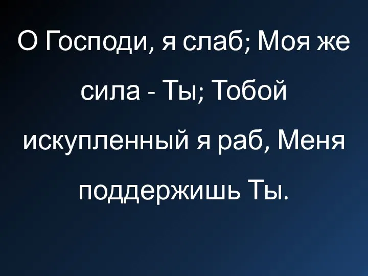 О Господи, я слаб; Моя же сила - Ты; Тобой искупленный я раб, Меня поддержишь Ты.