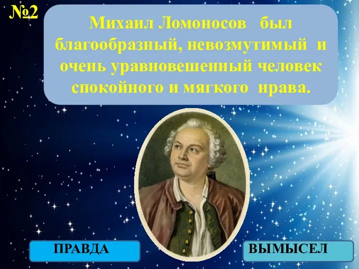 №2 ПРАВДА ВЫМЫСЕЛ Михаил Ломоносов был благообразный, невозмутимый и очень уравновешенный человек спокойного и мягкого нрава.