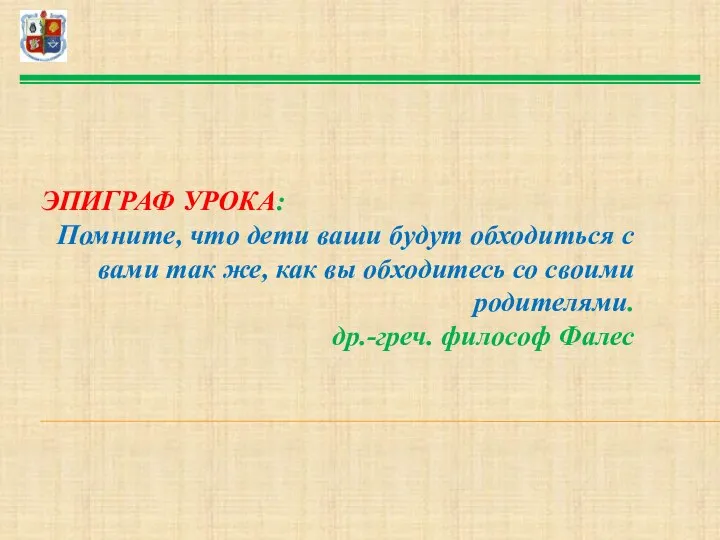 ЭПИГРАФ УРОКА: Помните, что дети ваши будут обходиться с вами так же,