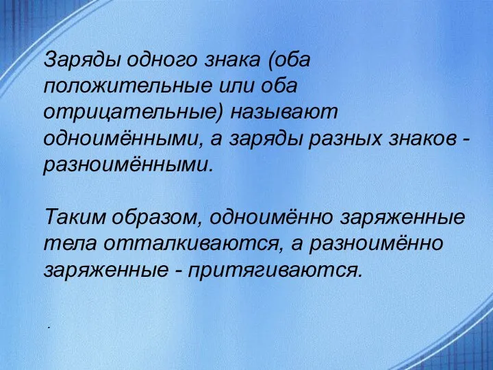 Заряды одного знака (оба положительные или оба отрицательные) называют одноимёнными, а заряды