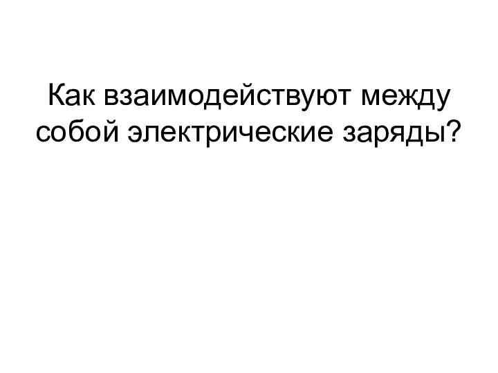 Как взаимодействуют между собой электрические заряды?