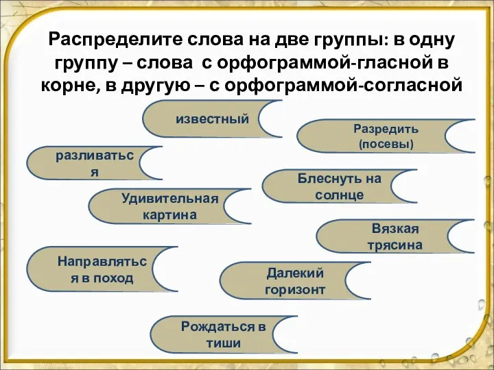 Распределите слова на две группы: в одну группу – слова с орфограммой-гласной